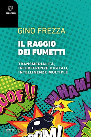 frezza gino - raggio dei fumetti. transmedialita', interferenze digitali, intelligenze multipl