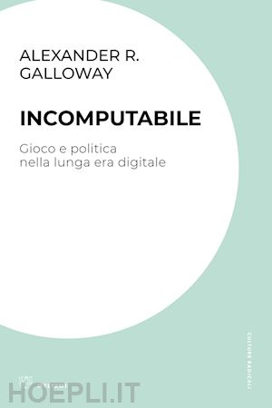 galloway alexander r. - incomputabile. gioco e politica nella lunga era digitale