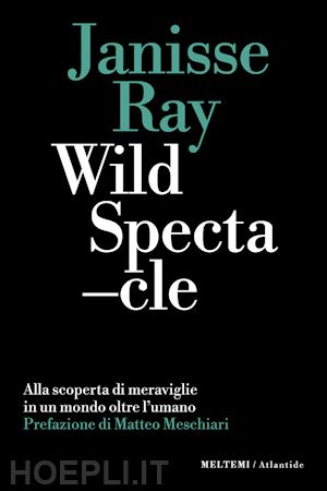 ray janisse - wild spectacle. alla scoperta di meraviglie in un mondo oltre l'umano