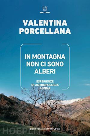 porcellana valentina - in montagna non ci sono alberi. esperienze di antropologia alpina