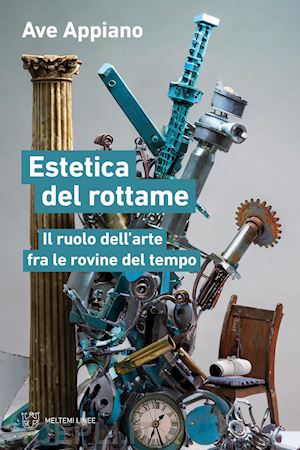 appiano ave - estetica del rottame. il ruolo dell'arte fra le rovine del tempo