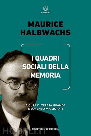 halbwachs maurice; grande t. (curatore); migliorati l. (curatore) - i quadri sociali della memoria