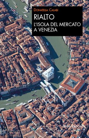 calabi donatella - rialto. l'isola del mercato a venezia. una passeggiata tra arte e storia