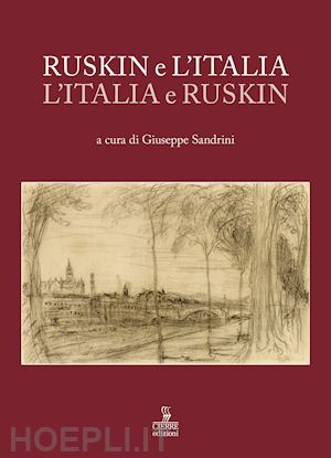 sandrini g.(curatore) - ruskin e l'italia, l'italia e ruskin