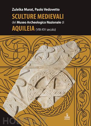 murat zuleika; vedovetto paolo - sculture medievali del museo archeologico nazionale di aquileia (viii-xiv secolo