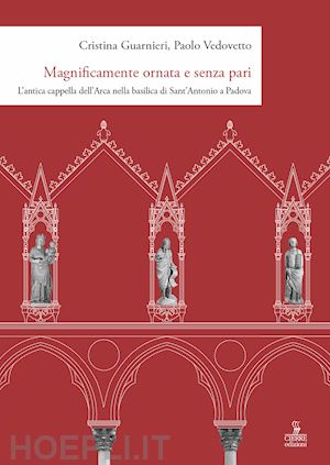 guarnieri cristina; vedovetto paolo - magnificamente ornata e senza pari. l'antica cappella dell'arca