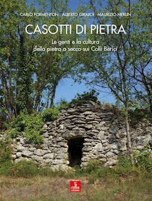 formenton carlo; girardi alberto; merlin maurizio - casotti di pietra. le genti e la cultura della pietra a secco sui colli berici