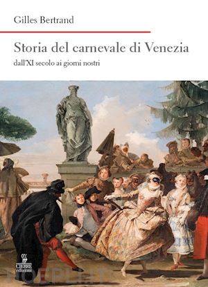 bertrand gilles - storia del carnevale di venezia dall'xi secolo ai giorni nostri