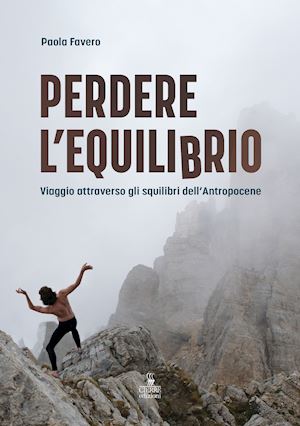 favero paola - perdere l'equilibrio. viaggio attraverso gli squilibri dell'antropocene