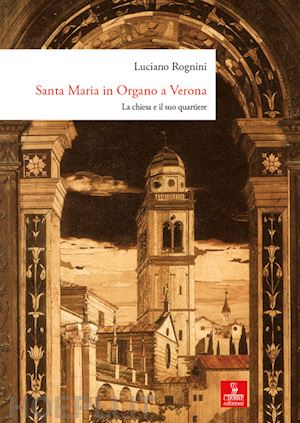 rognini luciano - santa maria in organo a verona. la chiesa e il suo quartiere