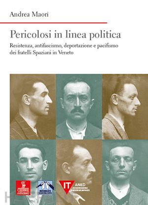 maori andrea - pericolosi in linea politica. resistenza, antifascismo, deportazione e pacifismo dei fratelli spaziani in veneto