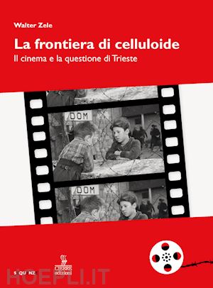 zele walter - la frontiera di celluloide. il cinema e la questione di trieste