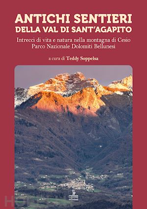 soppelsa t.(curatore) - antichi sentieri della val di sant'agapito. intrecci di vita e natura nella montagna di cesio parco nazionale dolomiti bellunesi