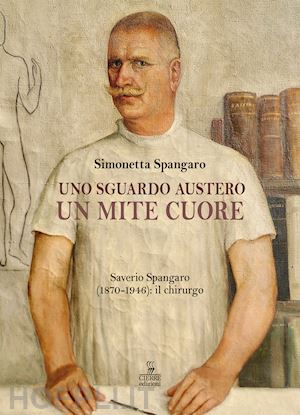 spangaro simonetta - uno sguardo austero, un mite cuore. saverio spangaro (1870-1946): il chirurgo