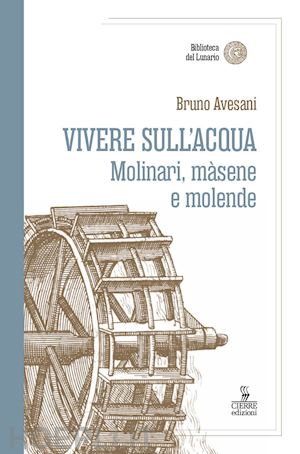 avesani bruno - vivere sull'acqua. molinari, màsene e molende