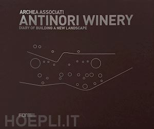 andreini laura; antinori piero; casamonti marco - antinori winery. diary of building a new landscape