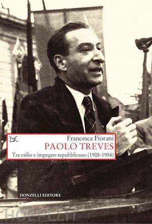 fiorani francesca - paolo treves. tra esilio e impegno repubblicano (1908 - 1958)