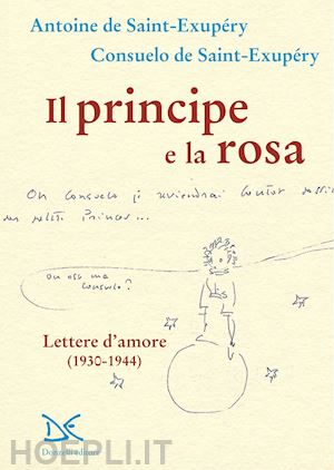 saint-exupery antoine de; saint-exupery consuelo de - il principe e la rosa. lettere d'amore (1930-1944)