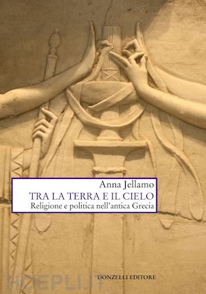 jellamo anna - tra la terra e il cielo. religione e politica nell'antica grecia