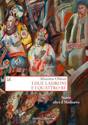 oldoni massimo - i due ladroni e i quattro re. storie oltre il medioevo