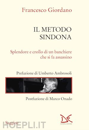 giordano francesco - il metodo sindona. splendore e crollo di un banchiere che si fa assassino