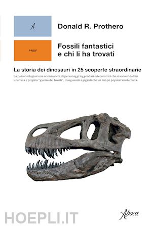 prothero donald r. - fossili fantastici e chi li ha trovati