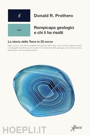 prothero donald r. - rompicapo geologici e chi li ha risolti. la storia della terra in 25 rocce