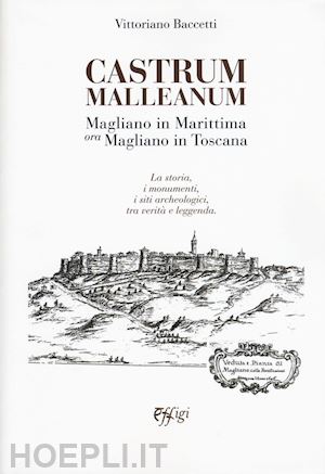 baccetti vittoriano - castrum malleanum. magliano in marittima ora magliano in toscana. la storia, i m