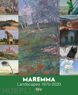 firmati m.(curatore); granchi a.(curatore); petrucci f.(curatore) - maremma. landscapes 1870-2020. ediz. a colori