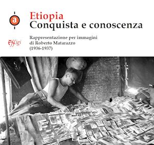 matarazzo roberto - etiopia. conquista e conoscenza. rappresentazione per immagini di roberto matarazzo (1936-1937). ediz. illustrata