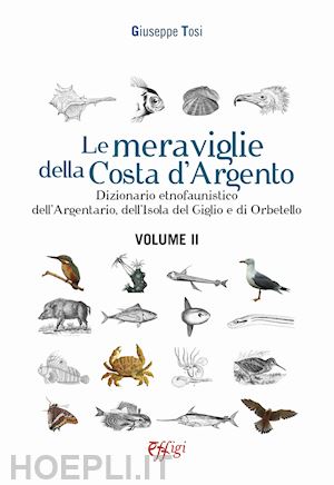 tosi giuseppe - meraviglie della costa d'argento. dizionario etnofaunistico dell'argentario, del