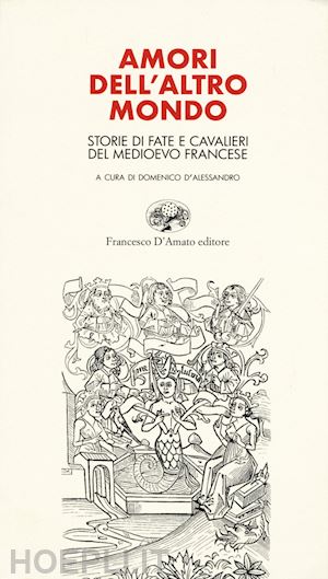 d'alessandro d.(curatore) - amori dell'altro mondo. storie di fate e cavalieri del medioevo francese