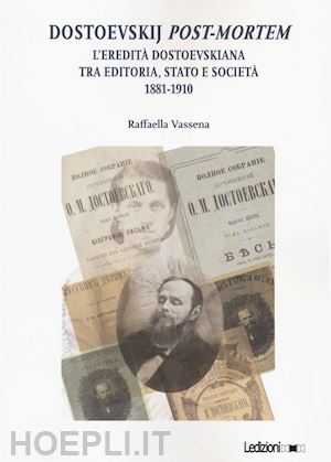 vassena raffaella - dostoevskij post-mortem. l'eredità dostoevskiana tra editoria, stato e società (1881-1910)