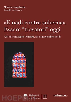 longobardi m.(curatore); ceccarini e.(curatore) - «e nadi contra suberna». essere «trovatori» oggi. atti di convegno (ferrara, 20-21 novembre 2018)