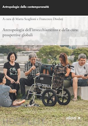 scaglioni m. (curatore); diodati f. (curatore) - antropologia dell'invecchiamento e della cura: prospettive globali