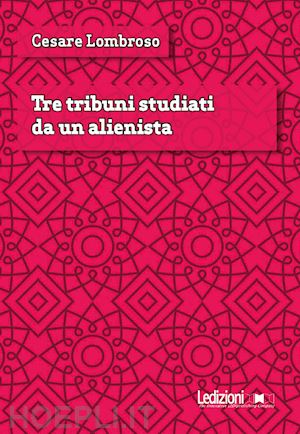 lombroso cesare - tre tribuni studiati da un alienista