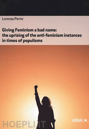 perini lorenza - giving feminism a bad name. the uprising of the anti-feminism instances in times of populisms