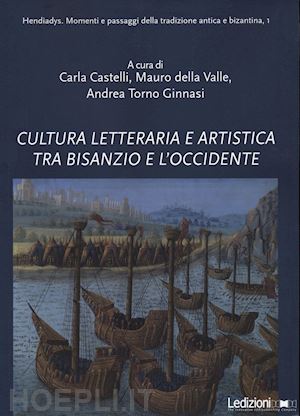 castelli c.(curatore); della valle m.(curatore); torno ginnasi a.(curatore) - cultura letteraria e artistica tra bisanzio e l'occidente