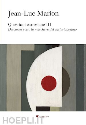 marion jean-luc - questioni cartesiane iii. descartes sotto la maschera del cartesianesimo