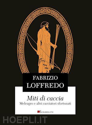 loffredo fabrizio - miti di caccia. meleagro e altri cacciatori sfortunati