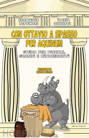 pettinari francesca; scoditti ilaria - con ottavio a spasso per aquinum. guida per piccoli, grandi e rinoceronti