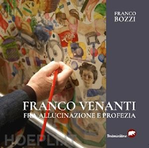 bozzi franco - franco venanti fra allucinazione e profezia. ediz. illustrata