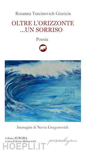 turcinovich giuricin rosanna - oltre l'orizzonte... un sorriso. versi sulle sponde dell'adriatico mare (1995-2019)