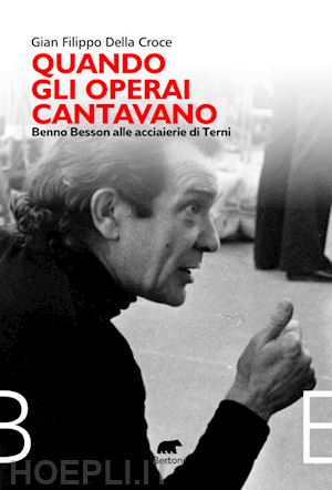 della croce gian filippo - quando gli operai cantavano. benno besson alle acciaierie di terni