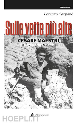 Sulle Vette Piu' Alte. Cesare Maestri. Il Ragno Delle Dolomiti - Carpane'  Lorenzo