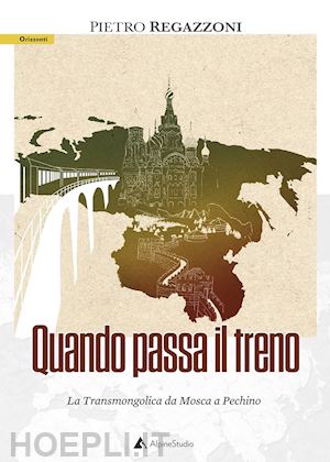 regazzoni pietro - quando passa il treno. la transmongolica da mosca a pechino