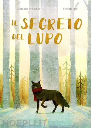 de cadier morgane; pigé florian - il segreto del lupo. ediz. a colori