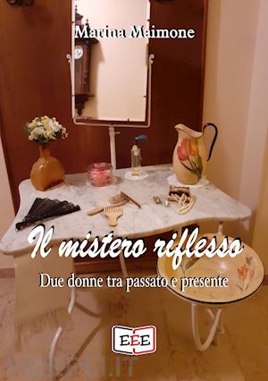 maimone marina - il mistero riflesso. due donne tra passato e presente