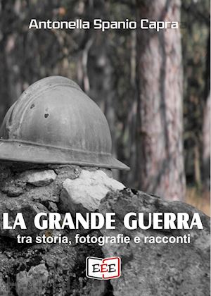 spanio capra antonella - la grande guerra. tra storia, fotografie e racconti