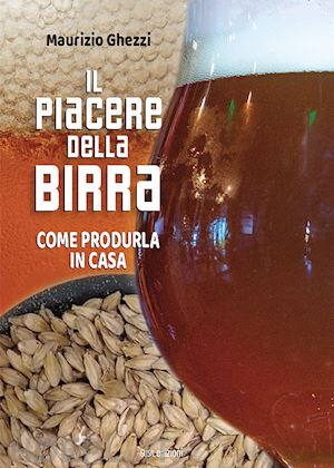 ghezzi maurizio - il piacere della birra. come produrla in casa